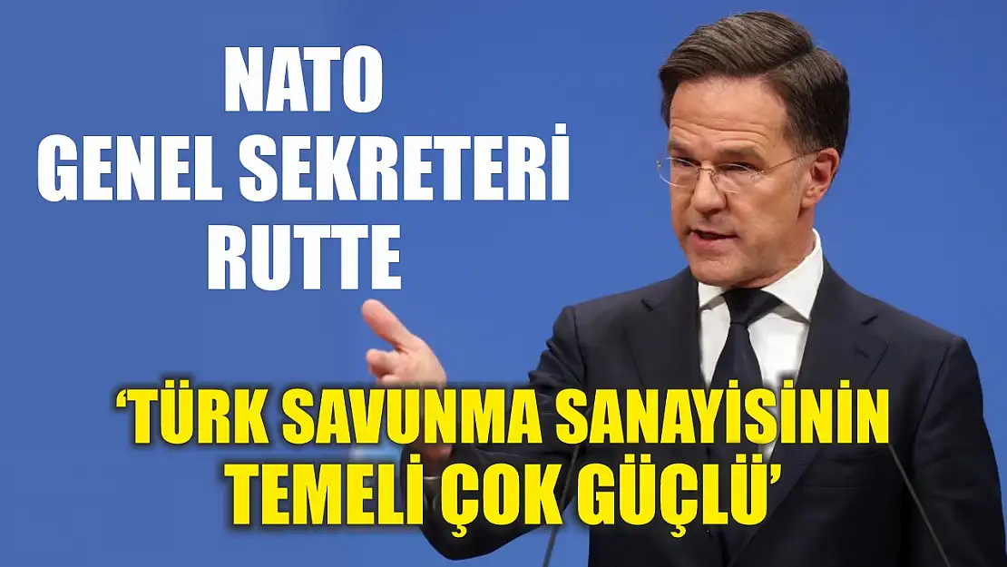 NATO Genel Sekreteri Rutte: 'Türk savunma sanayisinin temeli çok güçlü'