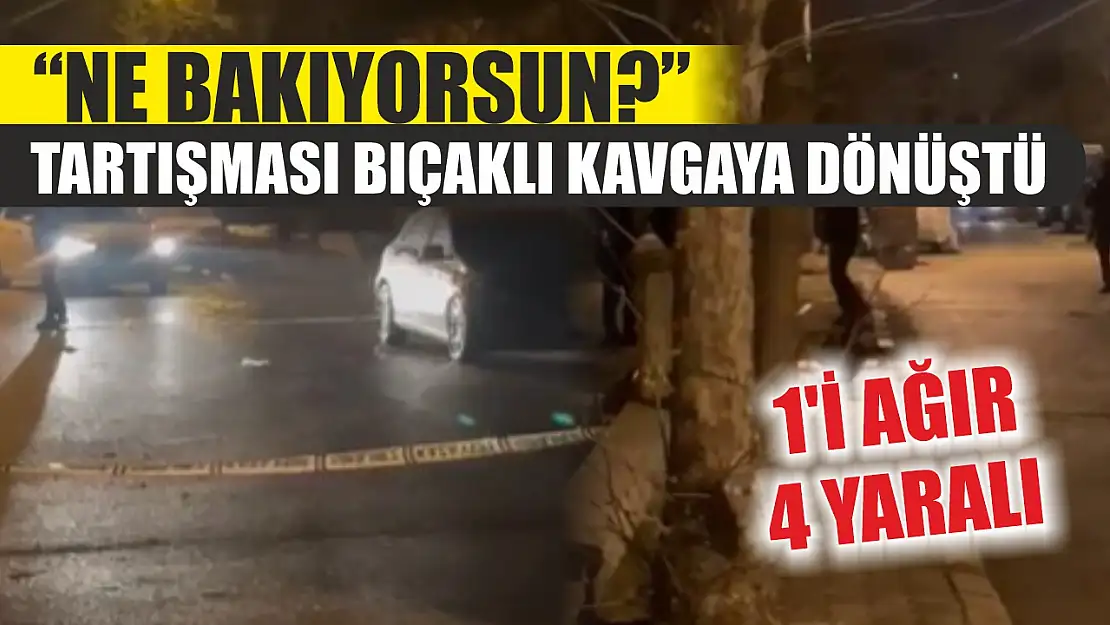 'Ne bakıyorsun?' tartışması bıçaklı kavgaya dönüştü: 1'i ağır 4 yaralı