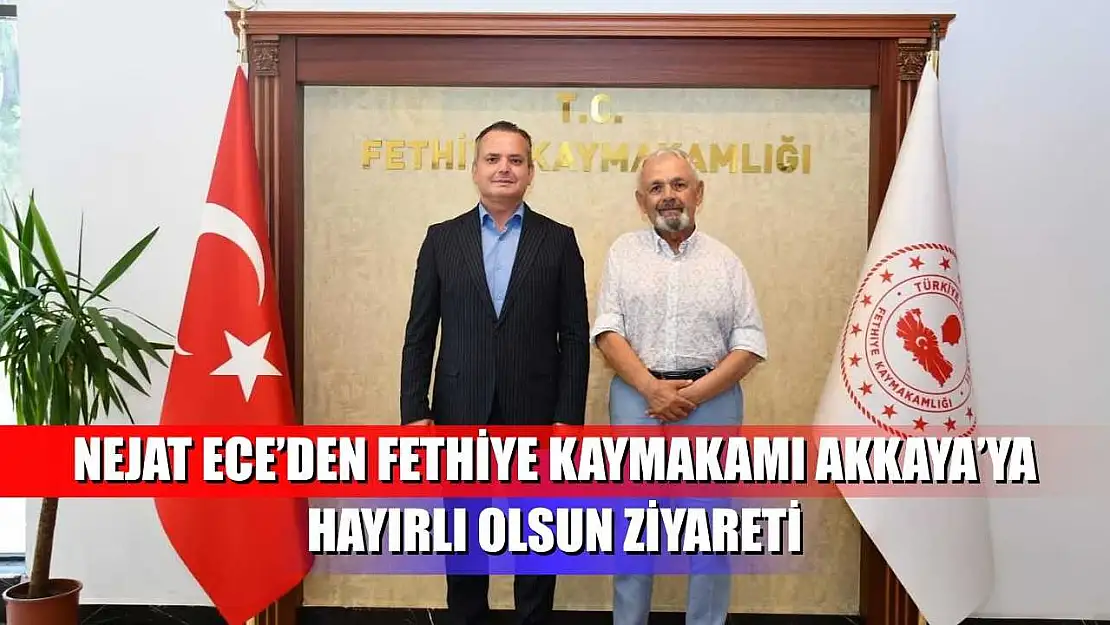 Nejat Ece'den Fethiye Kaymakamı Akkaya'ya hayırlı olsun ziyareti