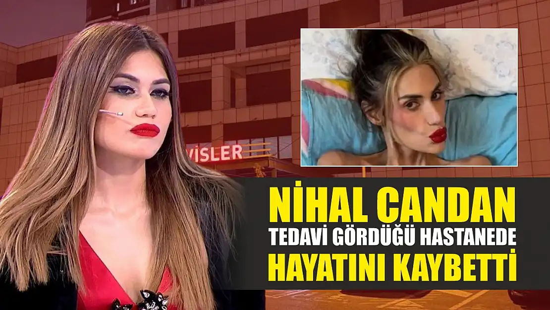 Nihal Candan tedavi gördüğü hastanede hayatını kaybetti