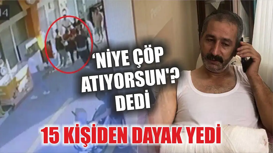 'Niye çöp atıyorsun' dedi, 15 kişiden dayak yedi