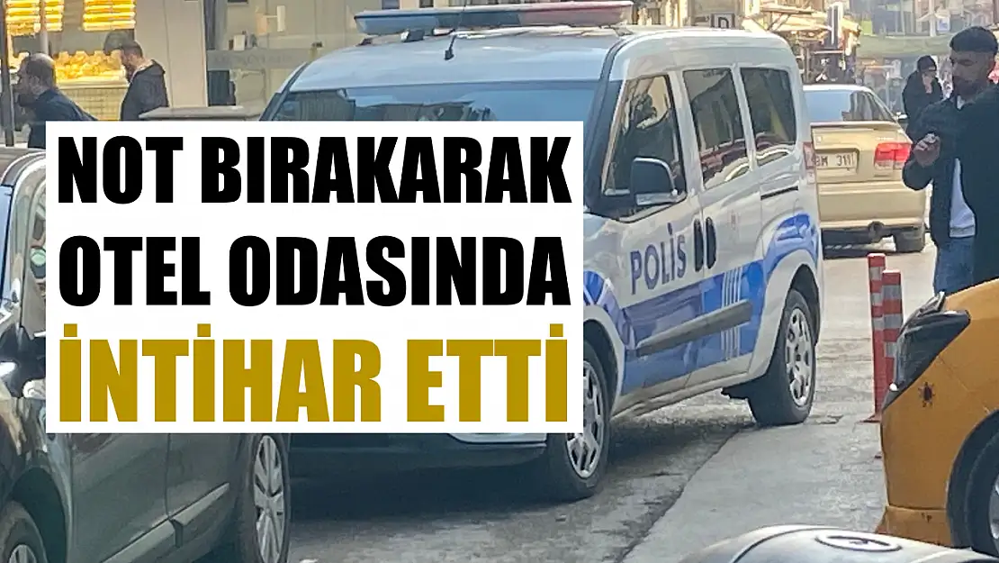 Not bırakarak otel odasında intihar etti