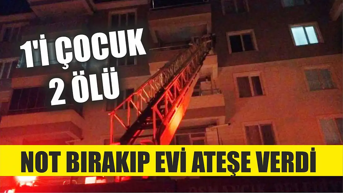 Not bırakıp evi ateşe verdi: 1'i çocuk 2 ölü