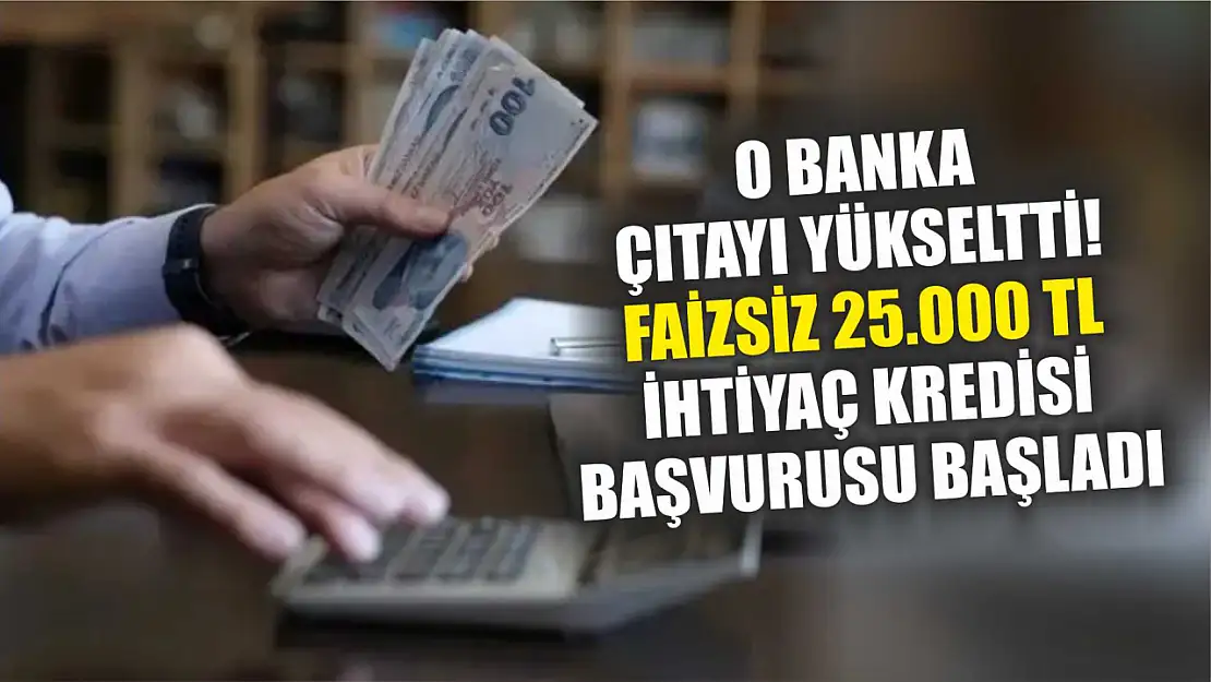 O banka çıtayı yükseltti! Faizsiz 25.000 TL ihtiyaç kredisi başvurusu başladı