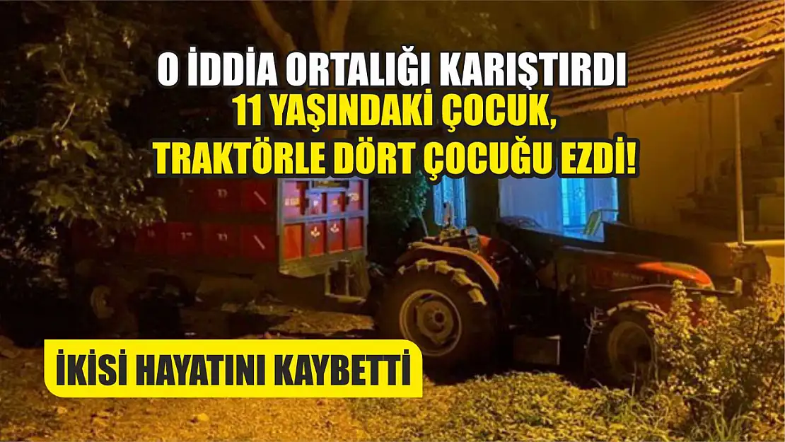 O iddia ortalığı karıştırdı: 11 yaşındaki çocuk, traktörle dört çocuğu ezdi İkisi hayatını kaybetti