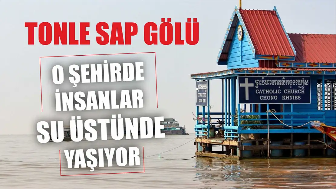 O şehirde insanlar su üstünde yaşıyor: Tonle Sap Gölü