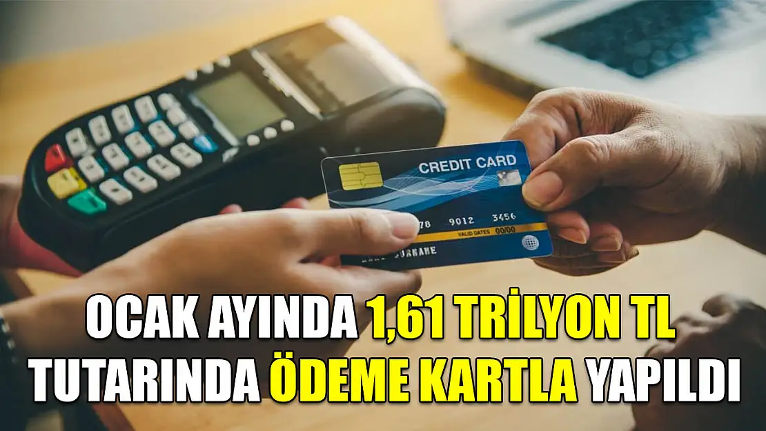 Ocak ayında 1,61 trilyon TL tutarında ödeme kartla yapıldı