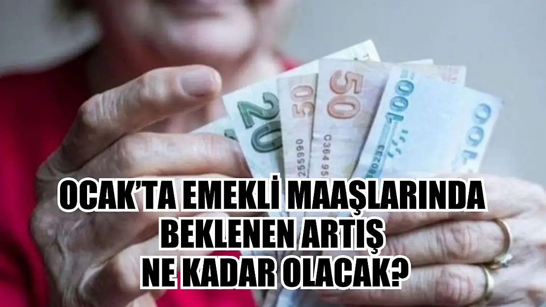 Ocak'ta emekli maaşlarında beklenen artış ne kadar olacak?