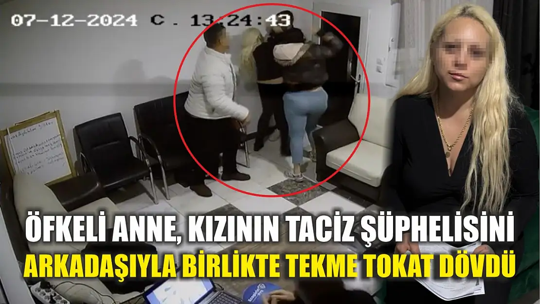 Öfkeli anne, kızının taciz şüphelisini arkadaşıyla birlikte tekme tokat dövdü