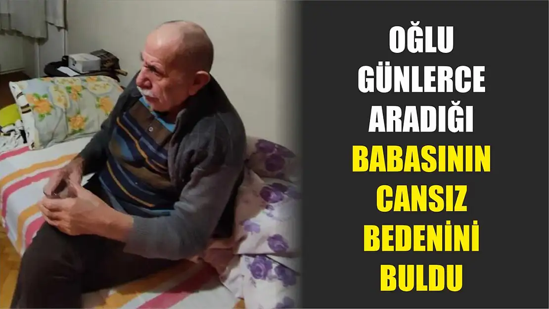 Oğlu günlerce aradığı babasının cansız bedenini buldu