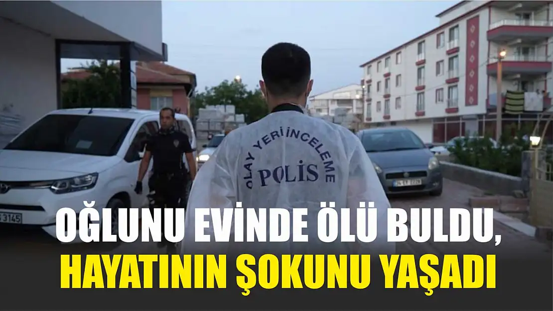 Oğlunu evinde ölü buldu, hayatının şokunu yaşadı