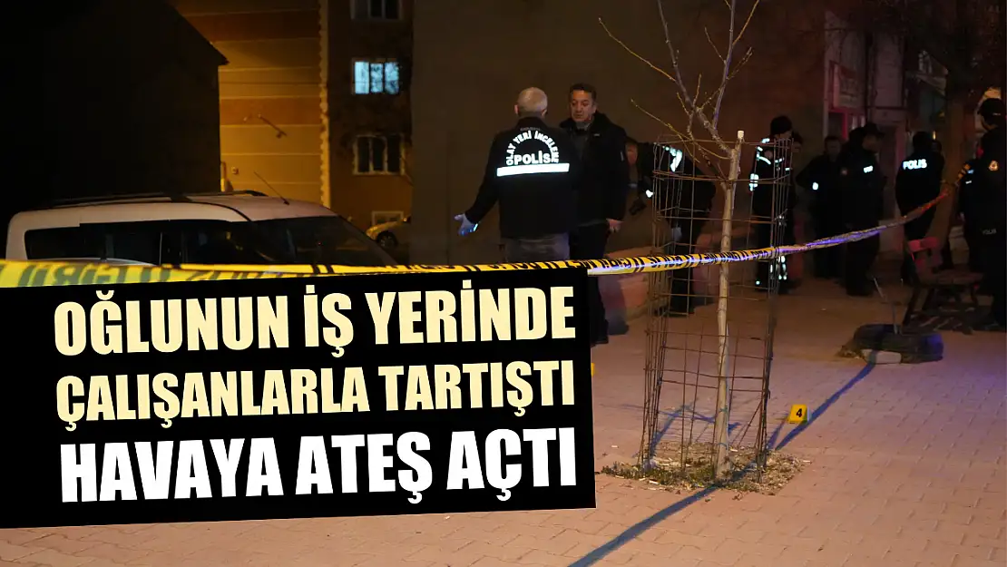 Oğlunun iş yerinde çalışanlarla tartıştı, havaya ateş açtı