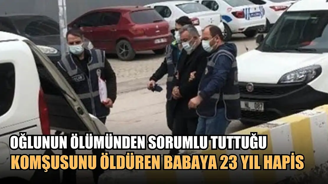 Oğlunun ölümünden sorumlu tuttuğu komşusunu öldüren babaya 23 yıl hapis