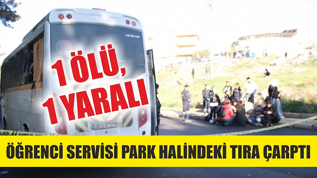 Öğrenci servisi park halindeki tıra çarptı: 1 ölü, 1 yaralı