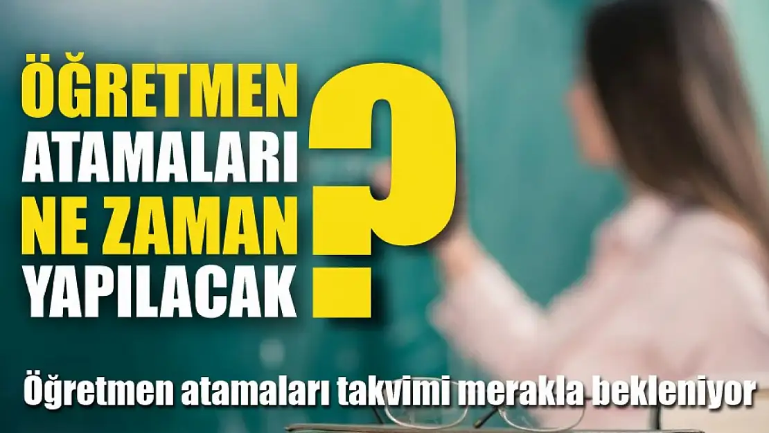 Öğretmen atamaları ne zaman yapılacak? Öğretmen atamaları takvimi