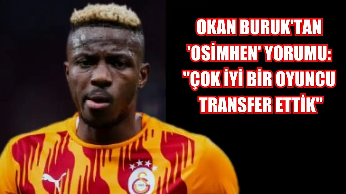 Okan Buruk'tan 'Osimhen' yorumu: 'Çok iyi bir oyuncu transfer ettik'