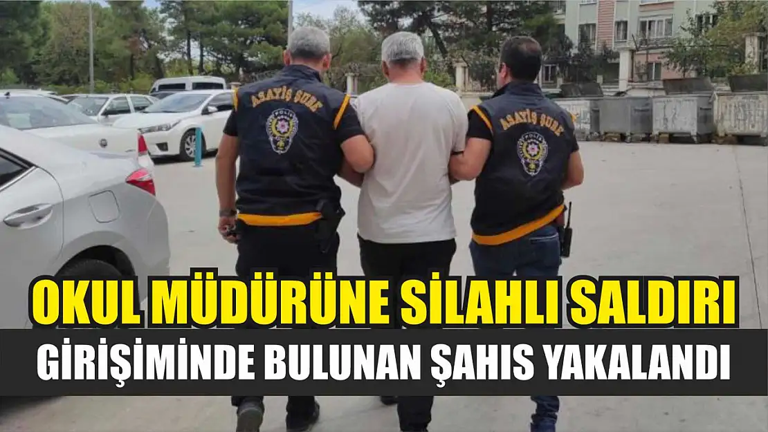 Okul müdürüne silahlı saldırı girişiminde bulunan şahıs yakalandı