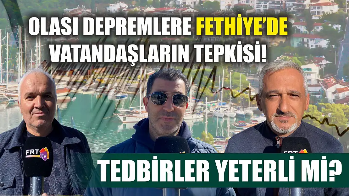 Olası depremlere Fethiye'de vatandaşların tepkisi! Tedbirler yeterli mi