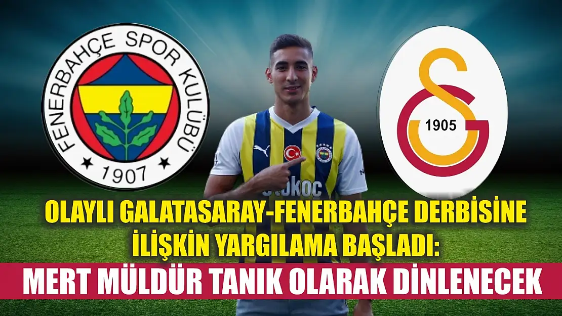 Olaylı Galatasaray-Fenerbahçe derbisine ilişkin yargılama başladı: Mert Müldür tanık olarak dinlenecek