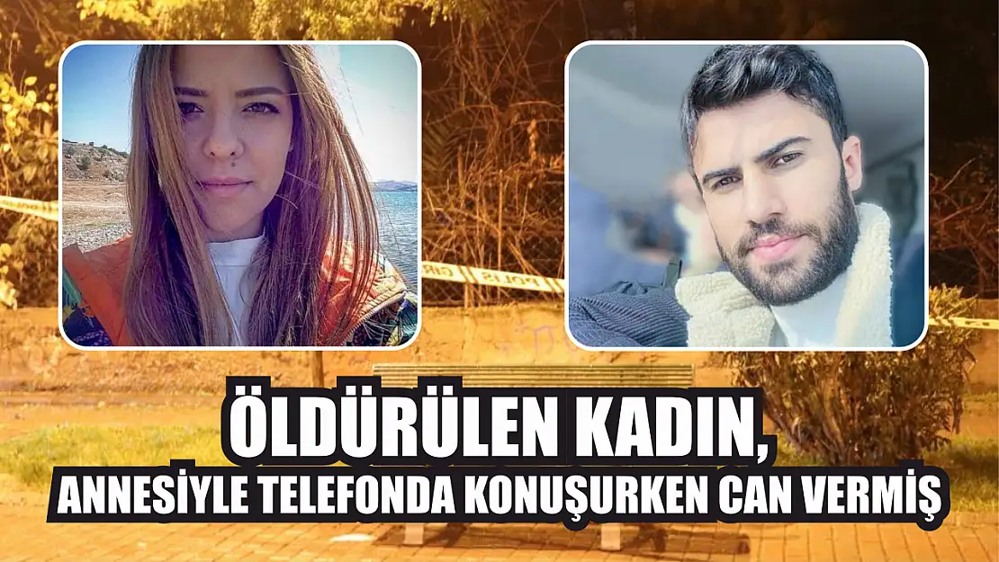 Öldürülen kadın, annesiyle telefonda konuşurken can vermiş