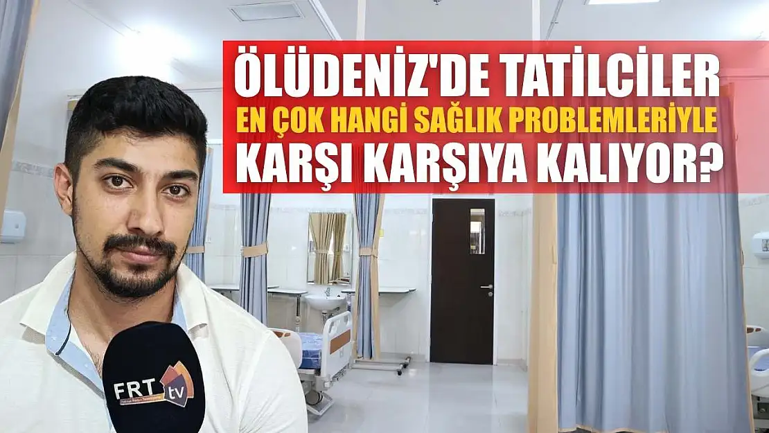 Ölüdeniz'de Tatilciler En Çok Hangi Sağlık Problemleriyle Karşı Karşıya Kalıyor?