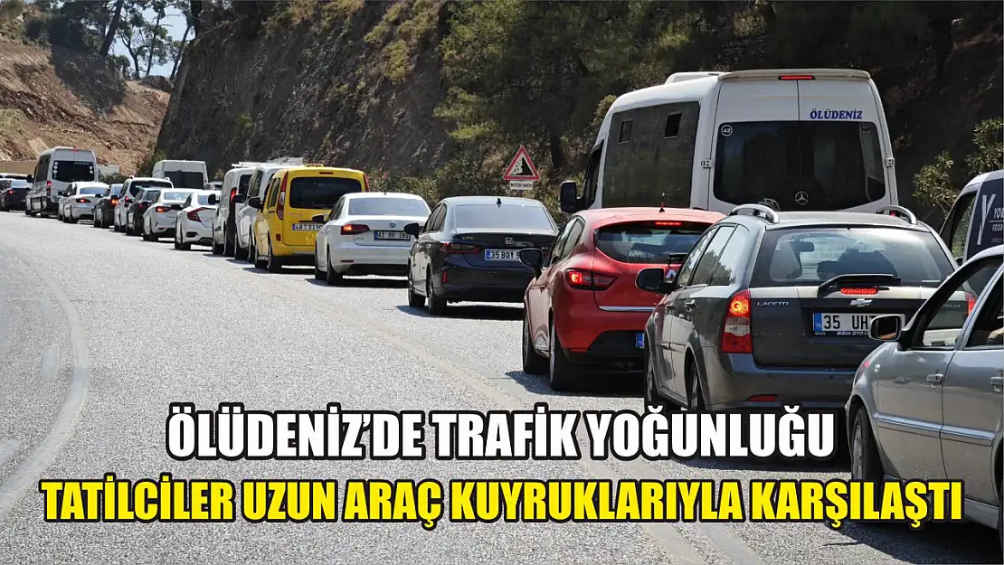 Ölüdeniz'de Trafik Yoğunluğu Tatilciler Uzun Araç Kuyruklarıyla Karşılaştı