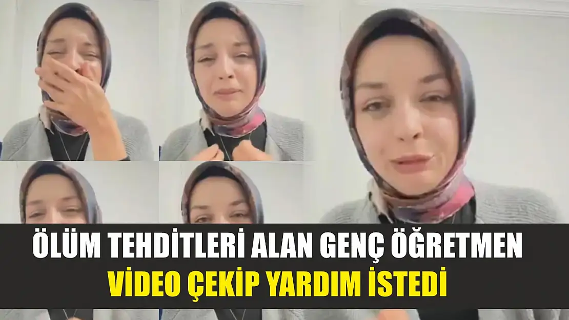 Ölüm tehditleri alan genç öğretmen video çekip yardım istedi