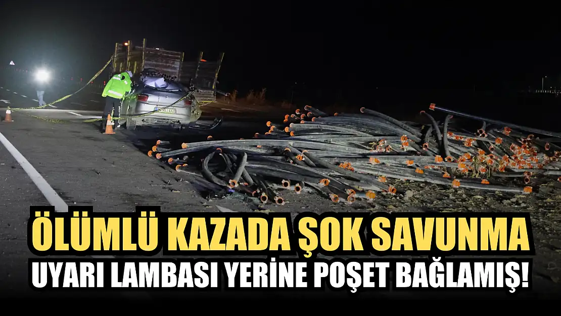 Ölümlü kazada şok savunma: Uyarı lambası yerine poşet bağlamış