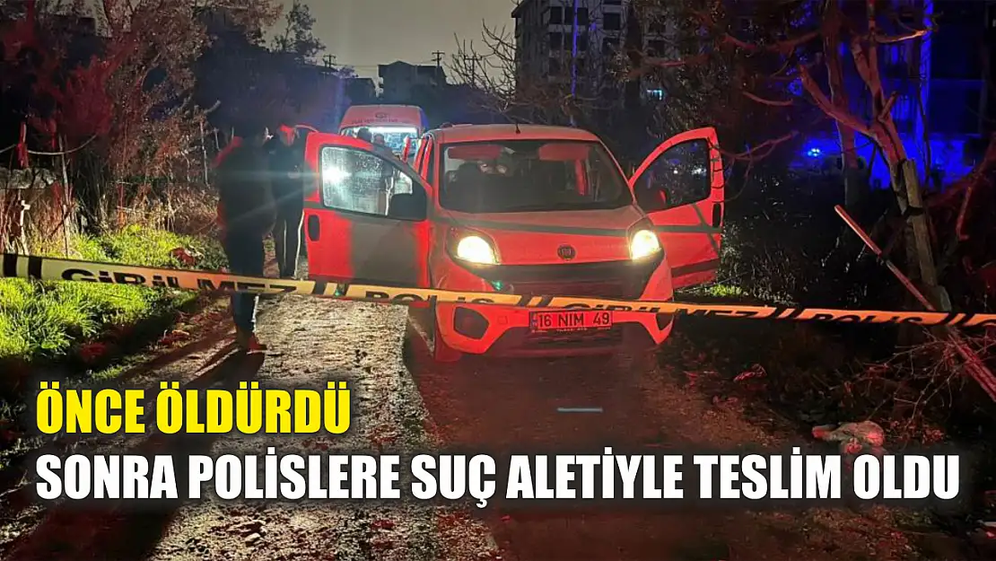 Önce öldürdü, sonra polislere suç aletiyle teslim oldu