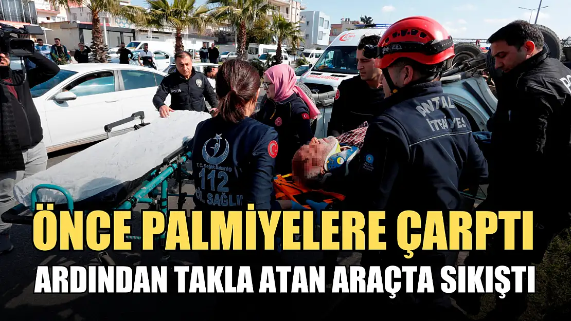 Önce palmiyelere çarptı, ardından takla atan araçta sıkıştı