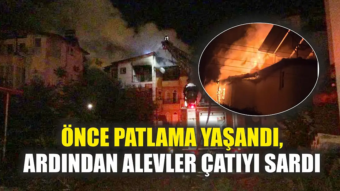 Önce patlama yaşandı, ardından alevler çatıyı sardı