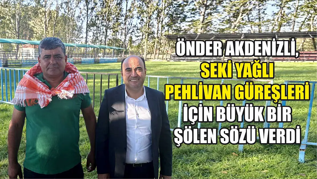 Önder Akdenizli, Seki Yağlı Pehlivan Güreşleri İçin Büyük Bir Şölen Sözü Verdi