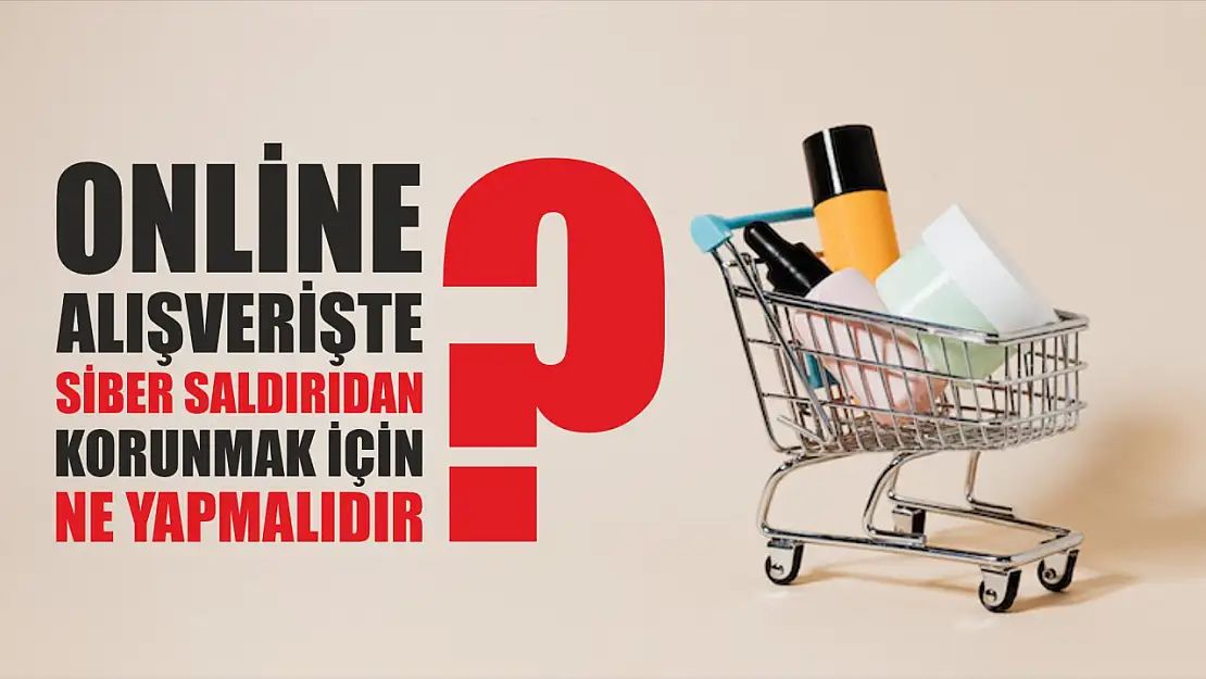 Online alışverişte siber saldırıdan korunmak için ne yapmalıdır?