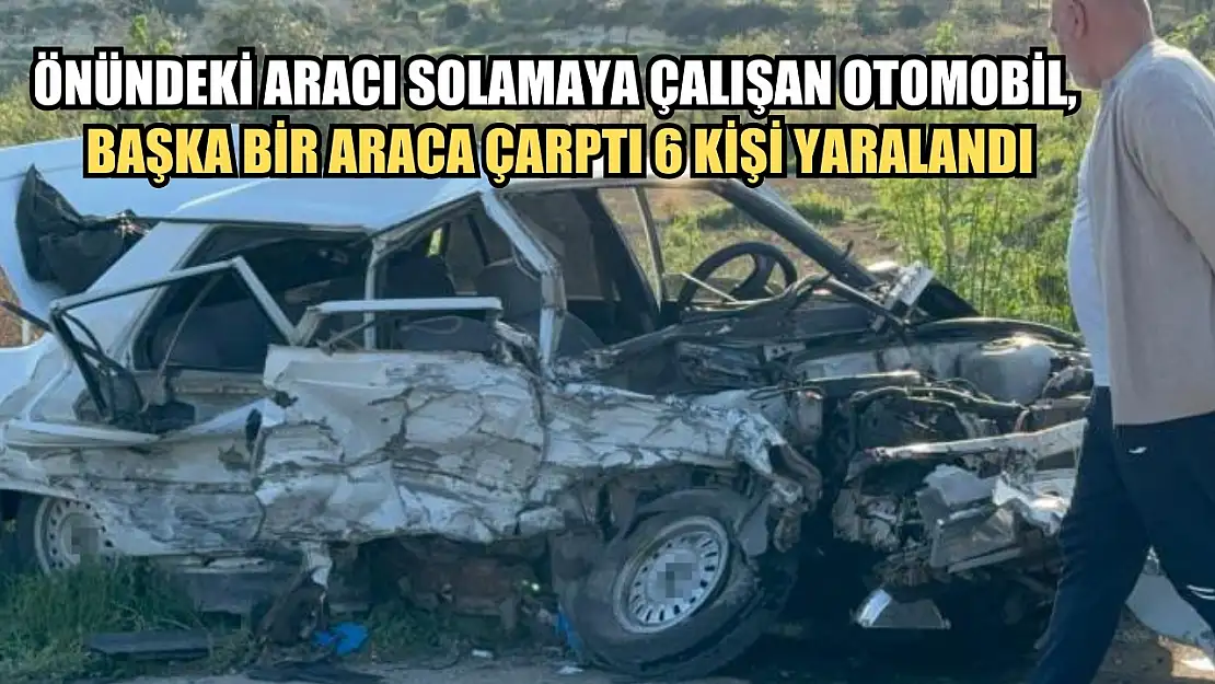 Önündeki aracı solamaya çalışan otomobil, başka bir araca çarptı 6 kişi yaralandı