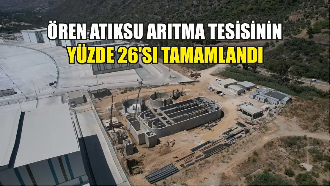 Ören Atıksu Arıtma Tesisinin Yüzde 26'sı Tamamlandı