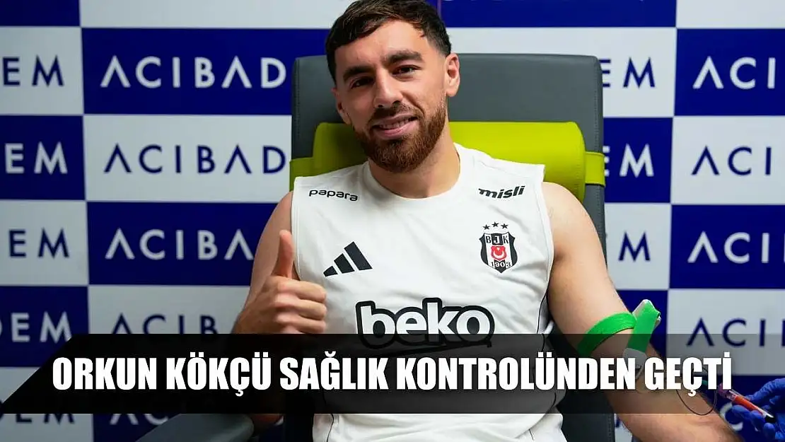 Orkun Kökçü, sağlık kontrolünden geçti