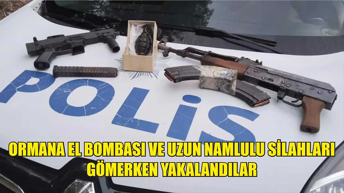 Ormana el bombası ve uzun namlulu silahları gömerken yakalandılar