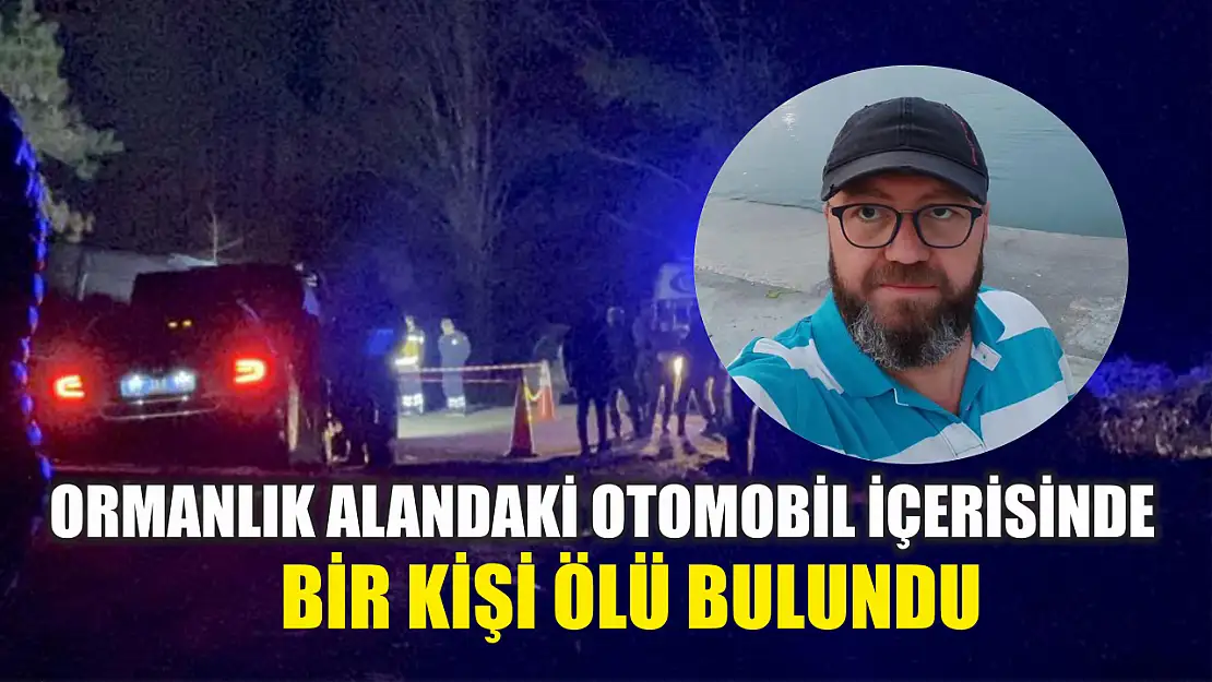 Ormanlık alandaki otomobil içerisinde bir kişi ölü bulundu