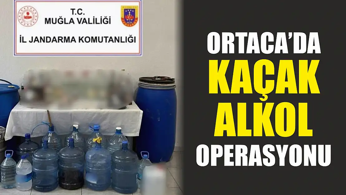 Ortaca'da kaçak alkol operasyonu