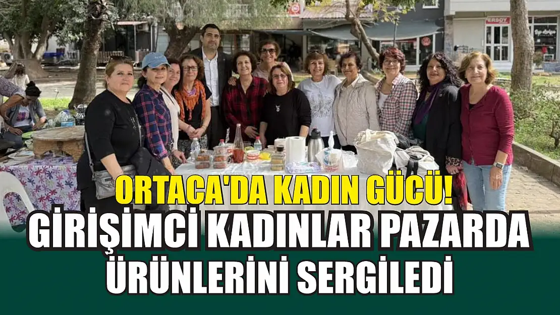 Ortaca'da kadın gücü! Girişimci kadınlar pazarda ürünlerini sergiledi