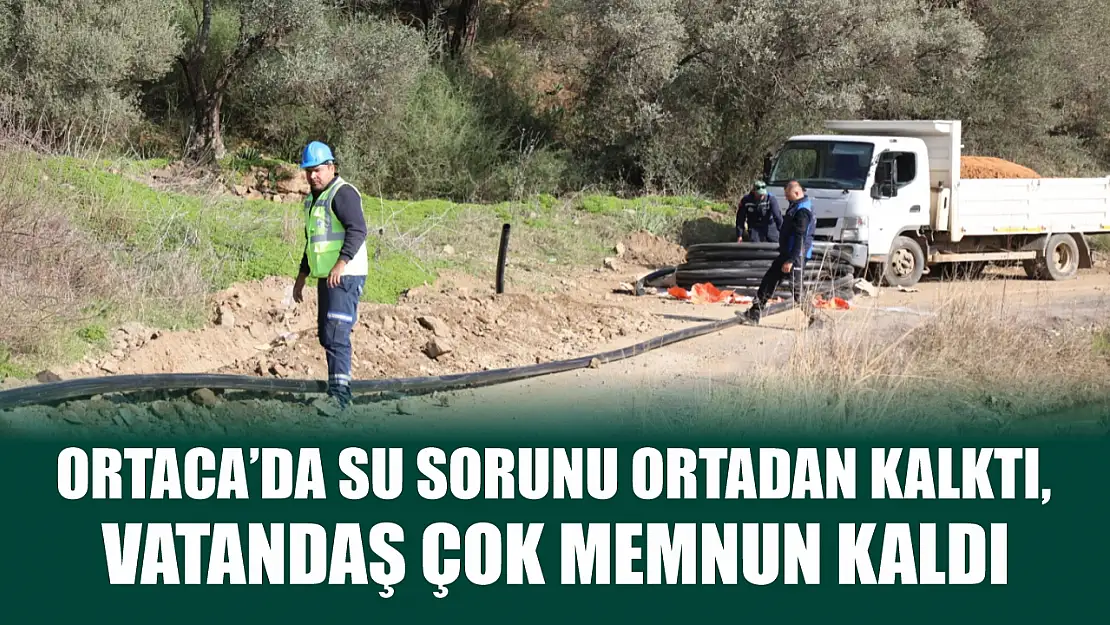 Ortaca'da su sorunu ortadan kalktı, vatandaş çok memnun kaldı