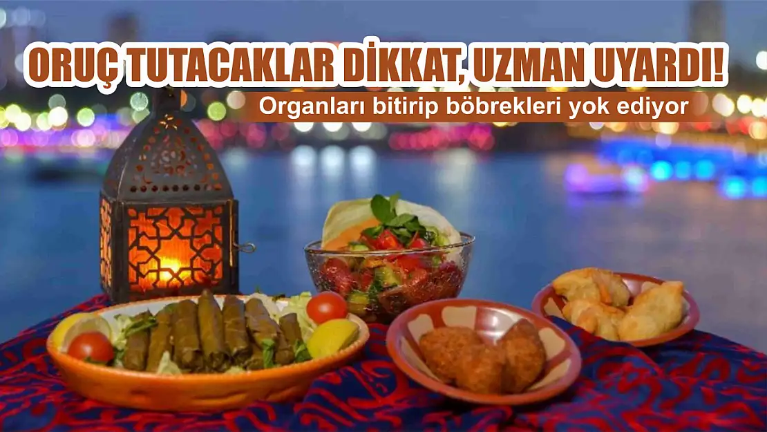 Oruç tutacaklar dikkat, uzman uyardı: Organları bitirip böbrekleri yok ediyor