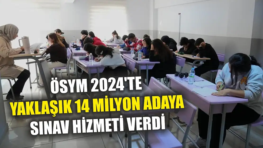 ÖSYM 2024'te yaklaşık 14 milyon adaya sınav hizmeti verdi