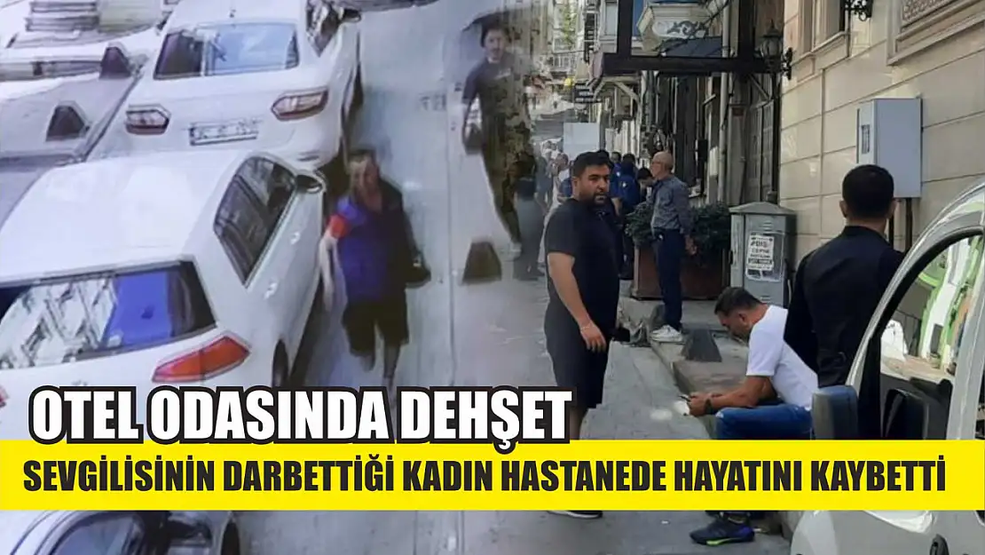 Otel odasında dehşet: Sevgilisinin darbettiği kadın hastanede hayatını kaybetti