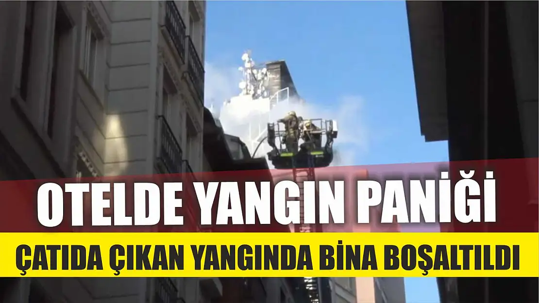 Otelde yangın paniği, çatıda çıkan yangında bina boşaltıldı