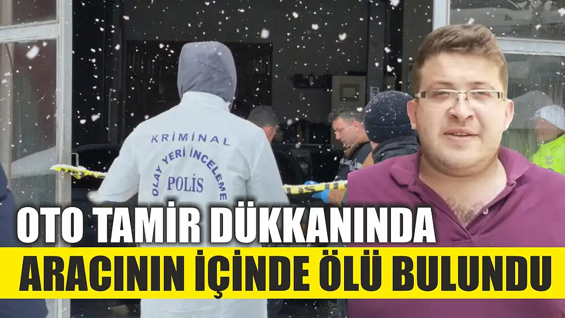 Oto Tamir Dükkanında Aracının İçinde Ölü Bulundu