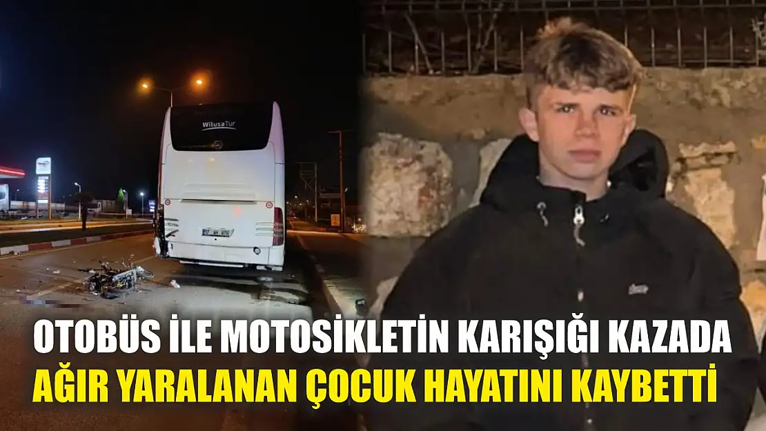 Otobüs ile motosikletin karışığı kazada ağır yaralanan çocuk hayatını kaybetti