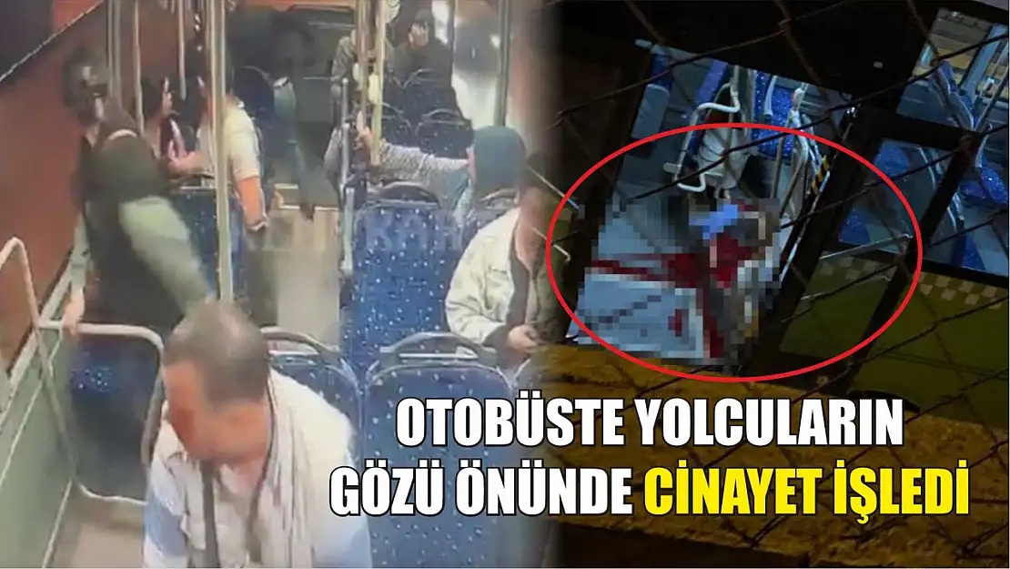 Otobüste yolcuların gözü önünde cinayet işledi