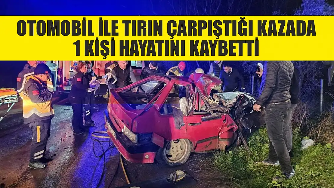 Otomobil ile tırın çarpıştığı kazada 1 kişi hayatını kaybetti