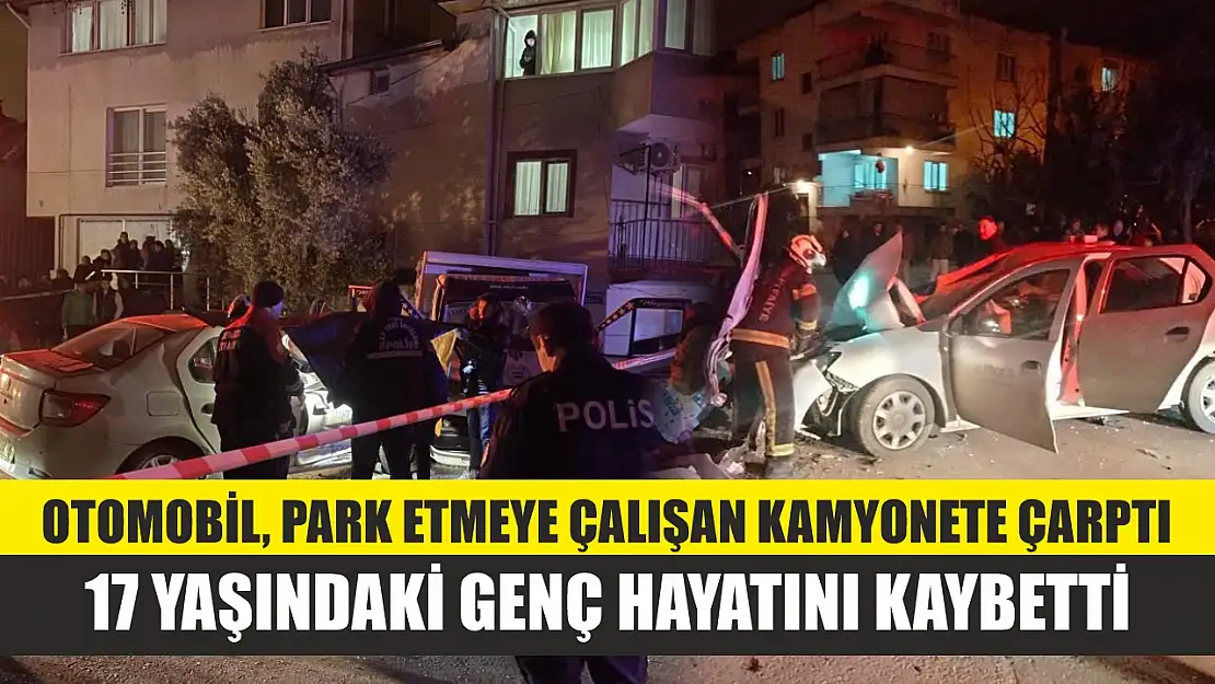 Otomobil, park etmeye çalışan kamyonete çarptı, 17 yaşındaki genç hayatını kaybetti